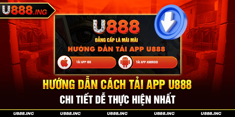 Hướng Dẫn Cách Tải App U888 Chi Tiết Dễ Thực Hiện Nhất